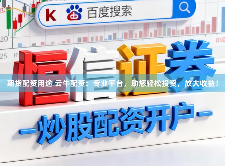 期货配资用途 云牛配资：专业平台，助您轻松投资，放大收益！