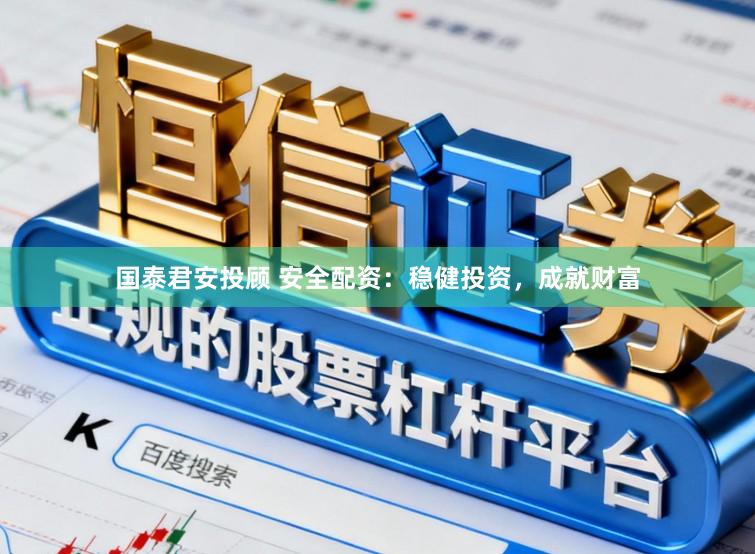国泰君安投顾 安全配资：稳健投资，成就财富