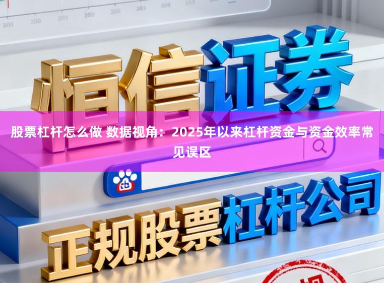 股票杠杆怎么做 数据视角：2025年以来杠杆资金与资金效率常见误区