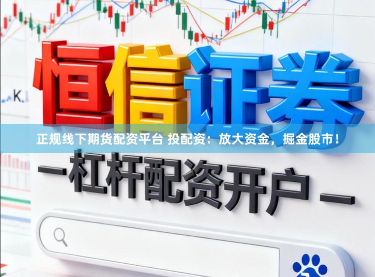 正规线下期货配资平台 投配资：放大资金，掘金股市！