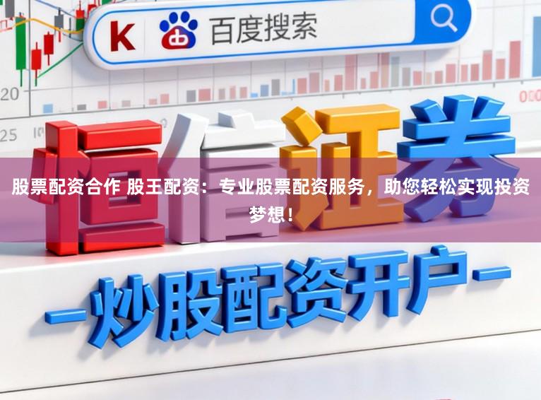 股票配资合作 股王配资：专业股票配资服务，助您轻松实现投资梦想！