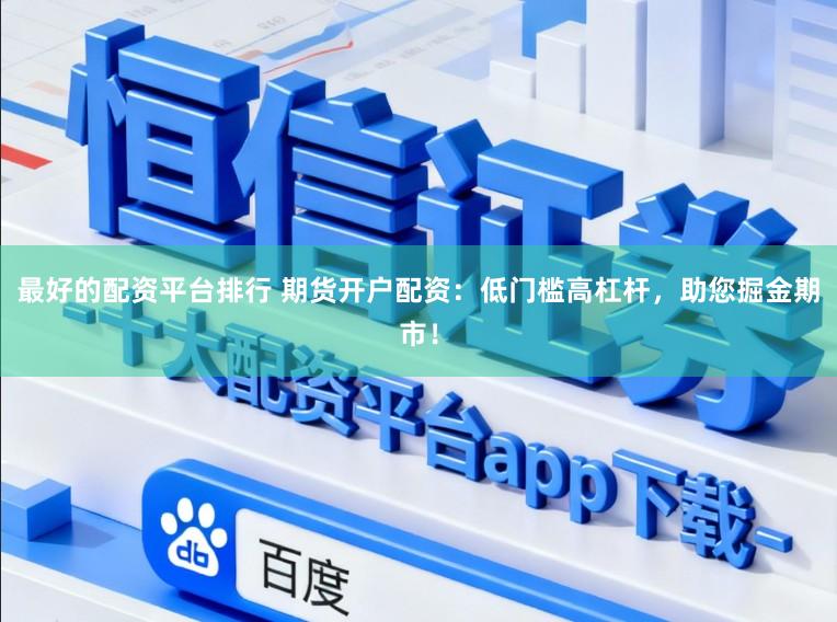 最好的配资平台排行 期货开户配资：低门槛高杠杆，助您掘金期市！