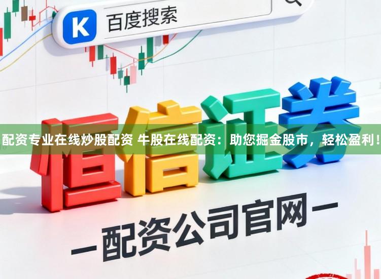 配资专业在线炒股配资 牛股在线配资：助您掘金股市，轻松盈利！