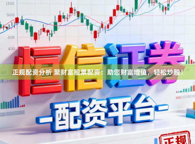 正规配资分析 聚财富股票配资：助您财富增值，轻松炒股！