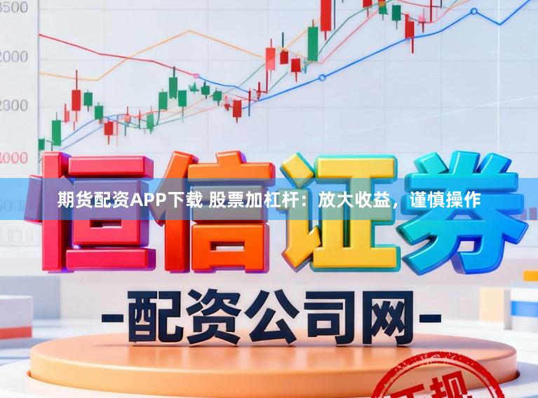 期货配资APP下载 股票加杠杆：放大收益，谨慎操作