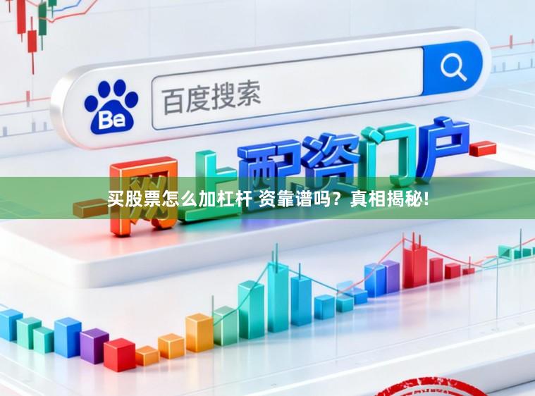 买股票怎么加杠杆 资靠谱吗？真相揭秘!