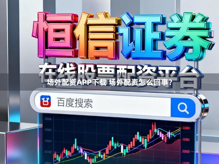 场外配资APP下载 场外配资怎么回事?