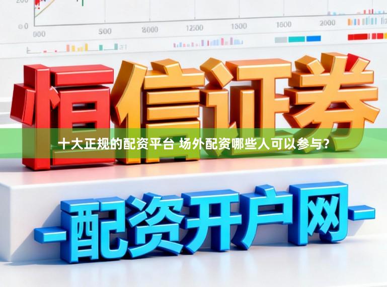 十大正规的配资平台 场外配资哪些人可以参与?