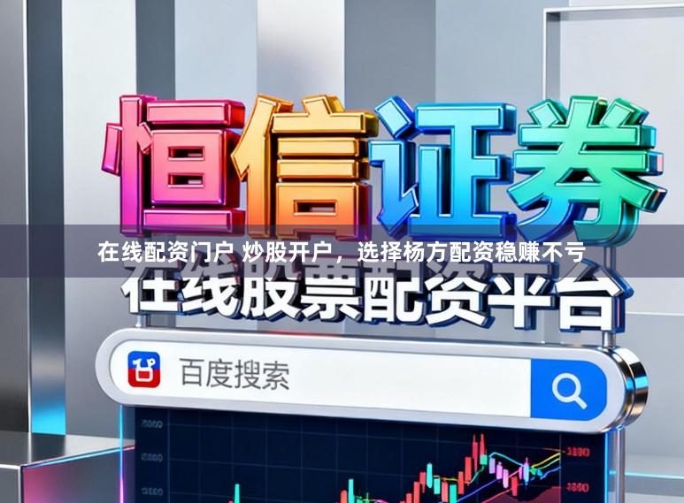 在线配资门户 炒股开户,选择杨方配资稳赚不亏