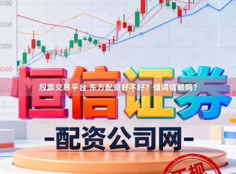 股票交易平台 东方配资好不好？值得信赖吗？