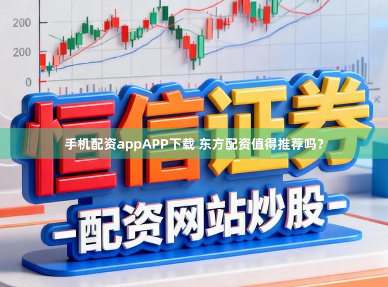 手机配资appAPP下载 东方配资值得推荐吗？