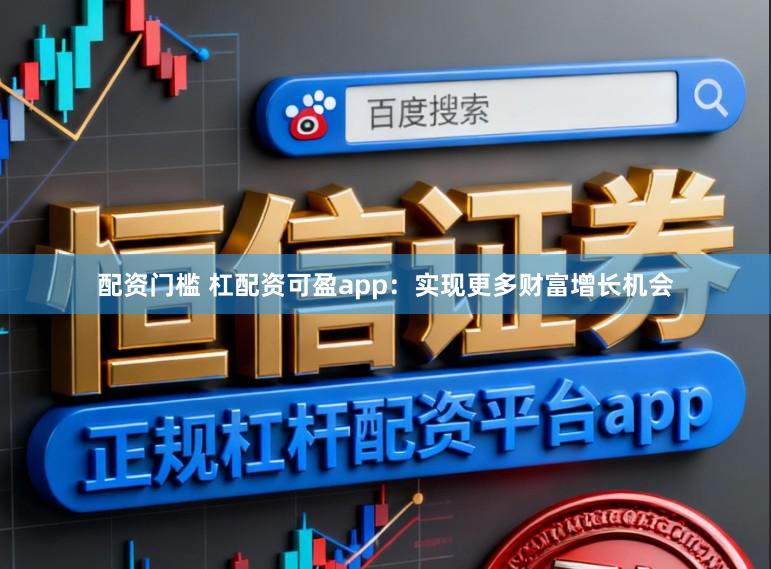 配资门槛 杠配资可盈app：实现更多财富增长机会
