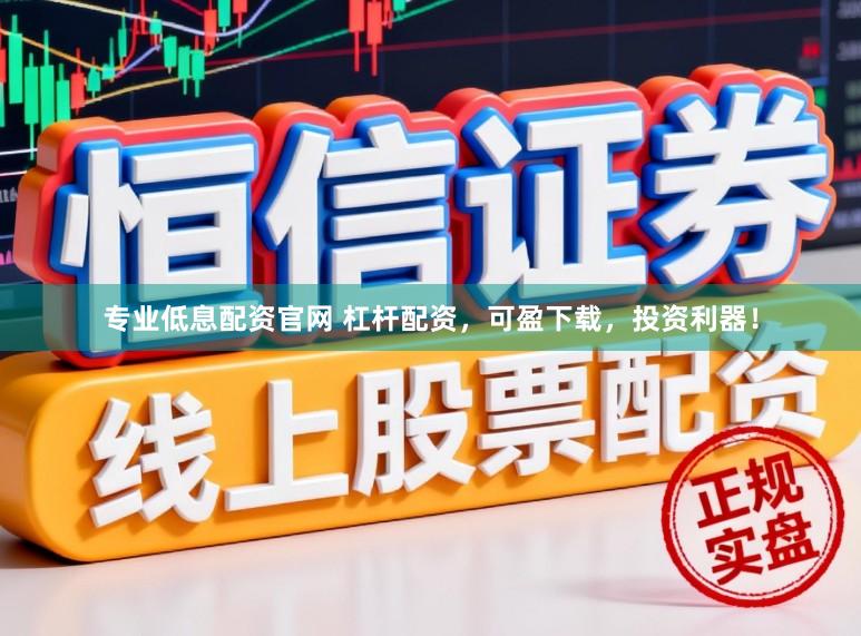 专业低息配资官网 杠杆配资,可盈下载,投资利器!