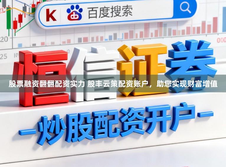 股票融资翻翻配资实力 股丰云策配资账户，助您实现财富增值