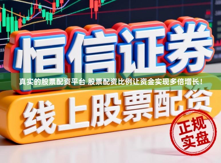 真实的股票配资平台 股票配资比例让资金实现多倍增长！