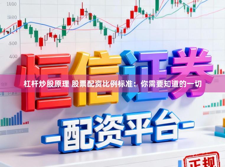 杠杆炒股原理 股票配资比例标准：你需要知道的一切