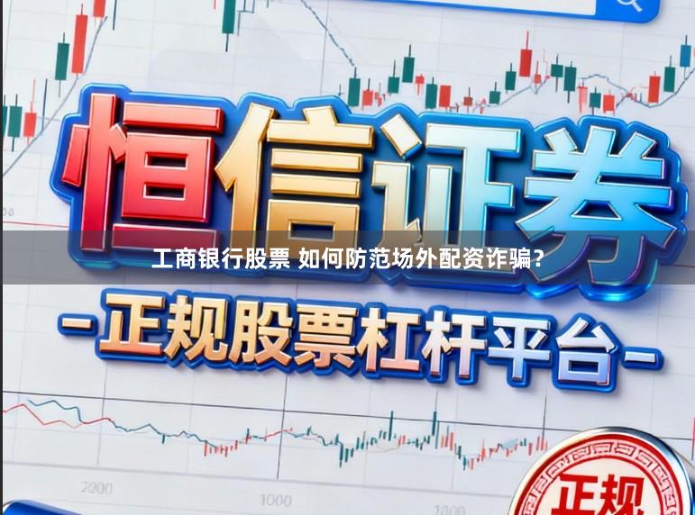 工商银行股票 如何防范场外配资诈骗？