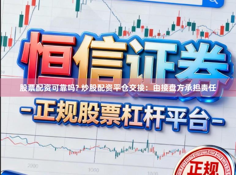 股票配资可靠吗? 炒股配资平仓交接：由接盘方承担责任