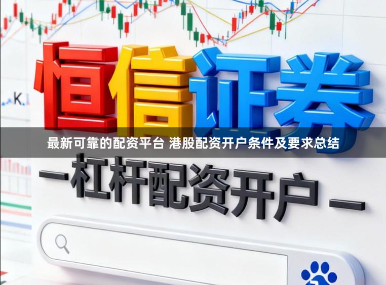 最新可靠的配资平台 港股配资开户条件及要求总结