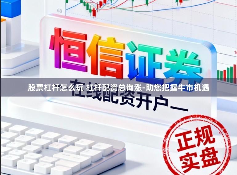 股票杠杆怎么玩 杠杆配资总询涨-助您把握牛市机遇