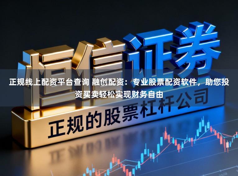 正规线上配资平台查询 融创配资：专业股票配资软件，助您投资买卖轻松实现财务自由