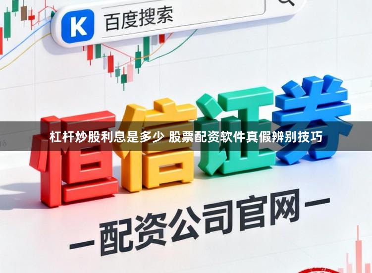 杠杆炒股利息是多少 股票配资软件真假辨别技巧