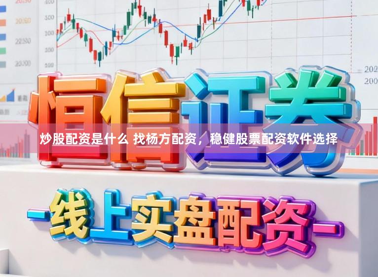 炒股配资是什么 找杨方配资，稳健股票配资软件选择