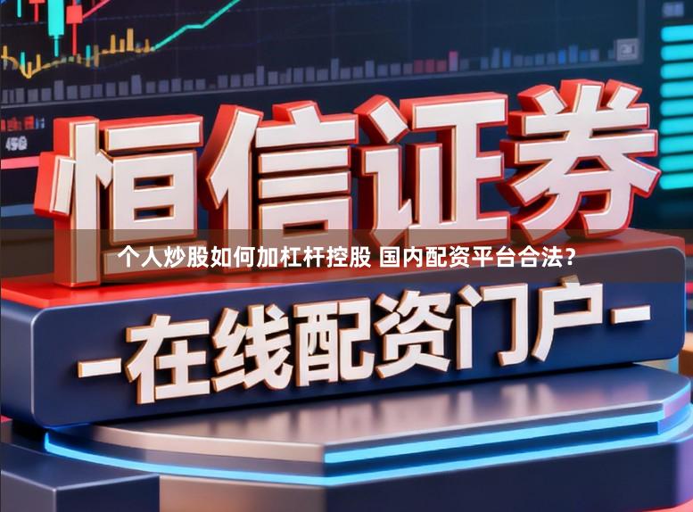 个人炒股如何加杠杆控股 国内配资平台合法？