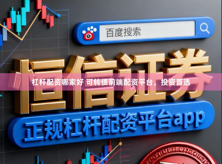杠杆配资哪家好 可转债前端配资平台，投资首选