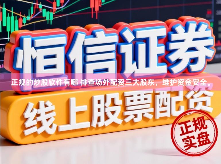 正规的炒股软件有哪 排查场外配资三大股东，维护资金安全。