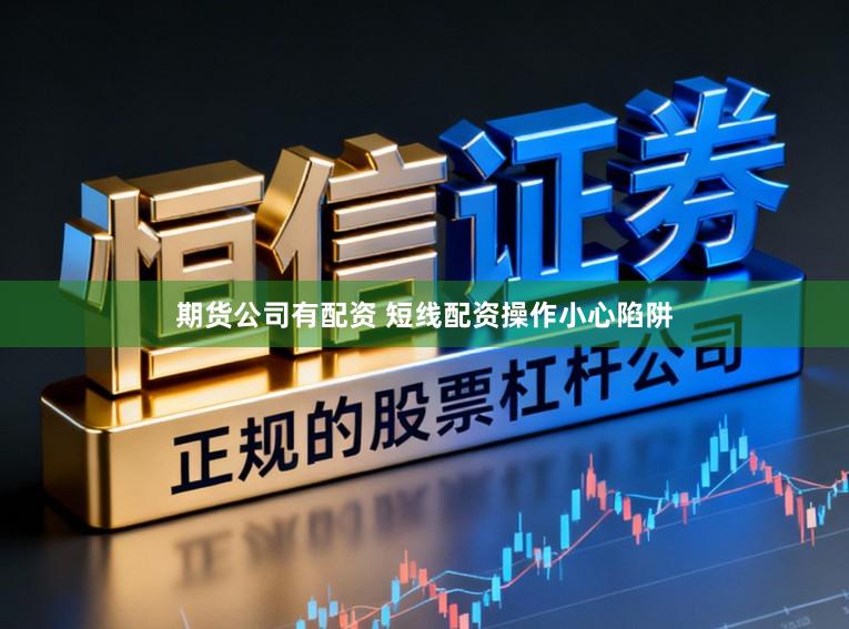 期货公司有配资 短线配资操作小心陷阱