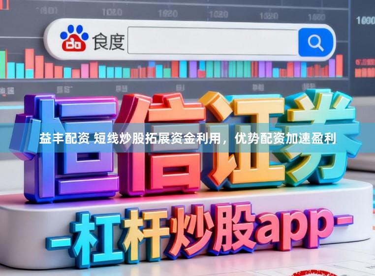 益丰配资 短线炒股拓展资金利用，优势配资加速盈利