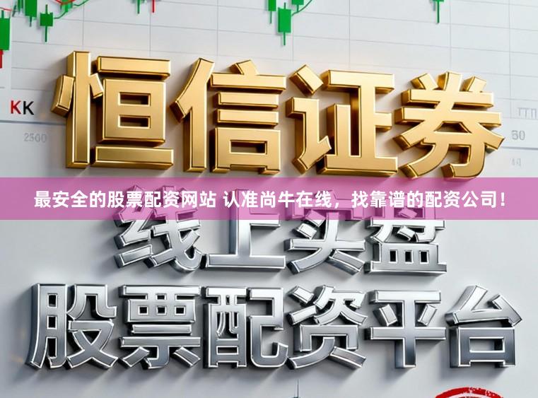 最安全的股票配资网站 认准尚牛在线，找靠谱的配资公司！