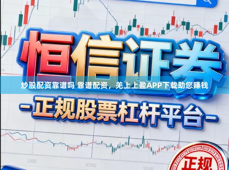 炒股配资靠谱吗 靠谱配资，羌上上盈APP下载助您赚钱