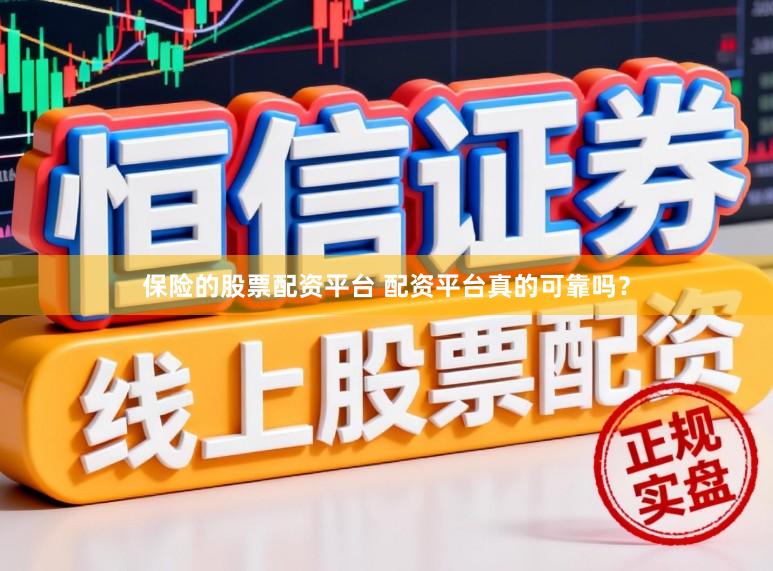 保险的股票配资平台 配资平台真的可靠吗？