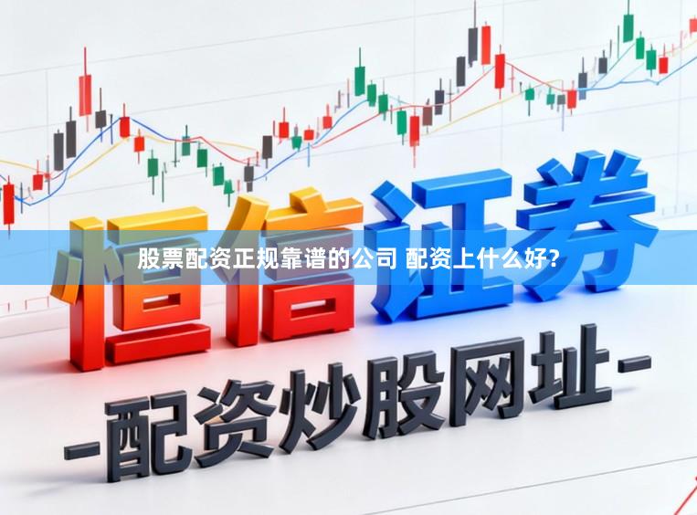 股票配资正规靠谱的公司 配资上什么好？