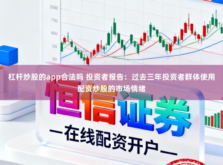 杠杆炒股的app合法吗 投资者报告：过去三年投资者群体使用配资炒股的市场情绪