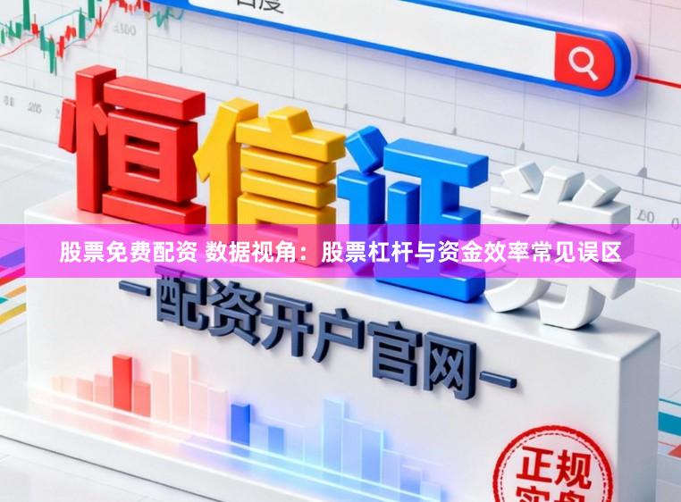 股票免费配资 数据视角：股票杠杆与资金效率常见误区