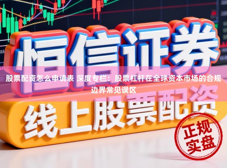 股票配资怎么申请表 深度专栏：股票杠杆在全球资本市场的合规边界常见误区
