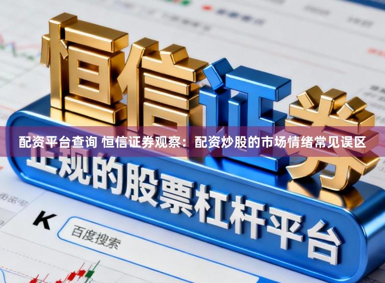 配资平台查询 恒信证券观察：配资炒股的市场情绪常见误区