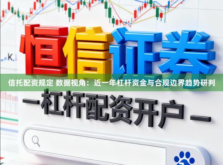 信托配资规定 数据视角：近一年杠杆资金与合规边界趋势研判