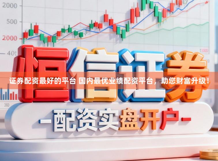 证券配资最好的平台 国内最优业绩配资平台，助您财富升级！