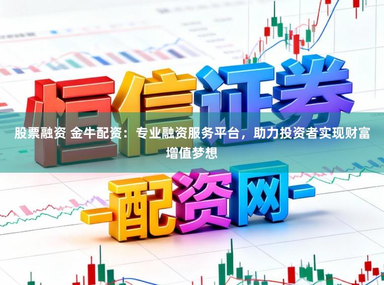股票融资 金牛配资：专业融资服务平台，助力投资者实现财富增值梦想