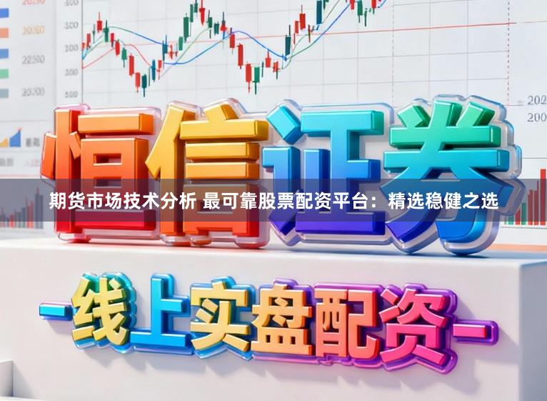 期货市场技术分析 最可靠股票配资平台：精选稳健之选