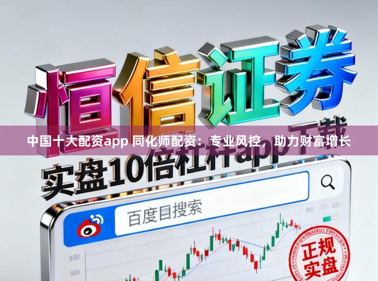 中国十大配资app 同化师配资：专业风控，助力财富增长