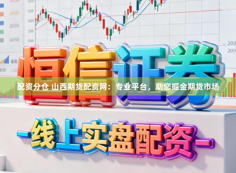 配资分仓 山西期货配资网：专业平台，助您掘金期货市场