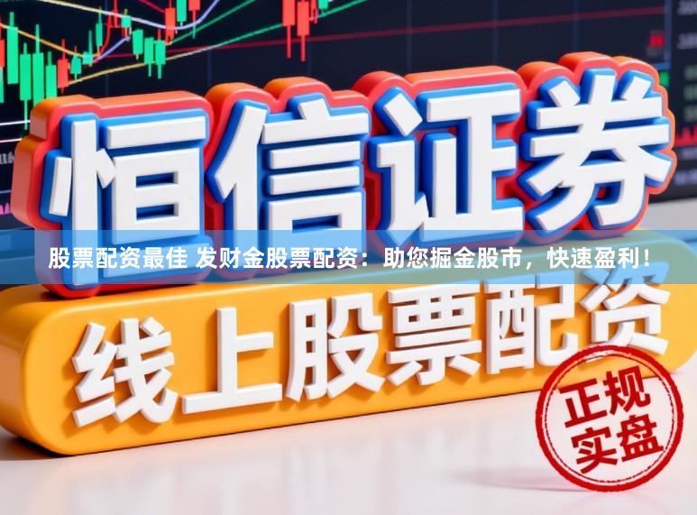 股票配资最佳 发财金股票配资：助您掘金股市，快速盈利！