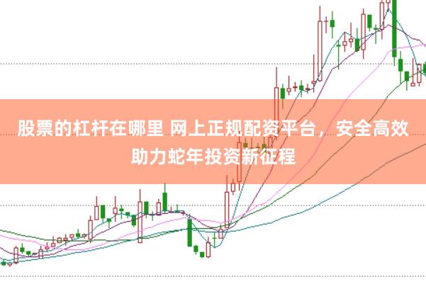 股票的杠杆在哪里 网上正规配资平台，安全高效助力蛇年投资新征程