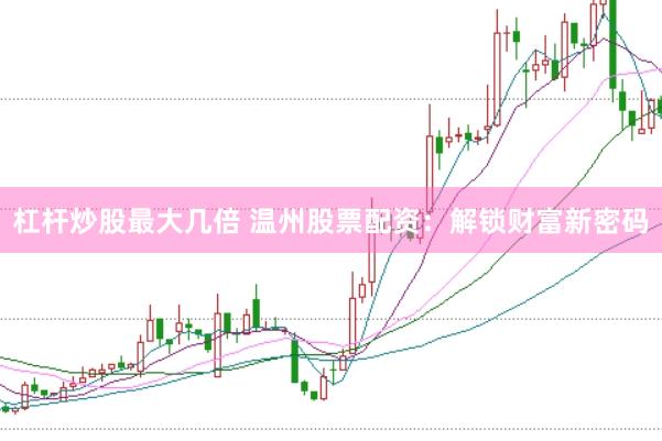 杠杆炒股最大几倍 温州股票配资：解锁财富新密码