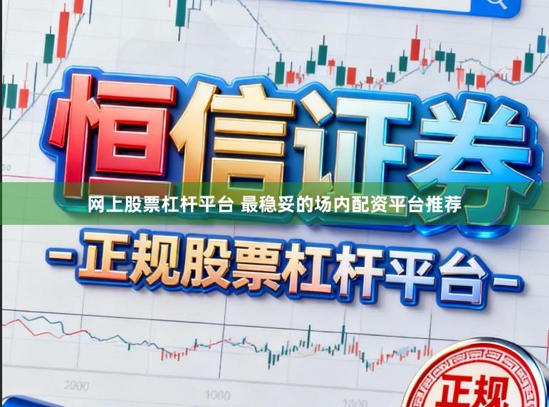 网上股票杠杆平台 最稳妥的场内配资平台推荐